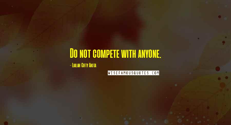 Lailah Gifty Akita Quotes: Do not compete with anyone.