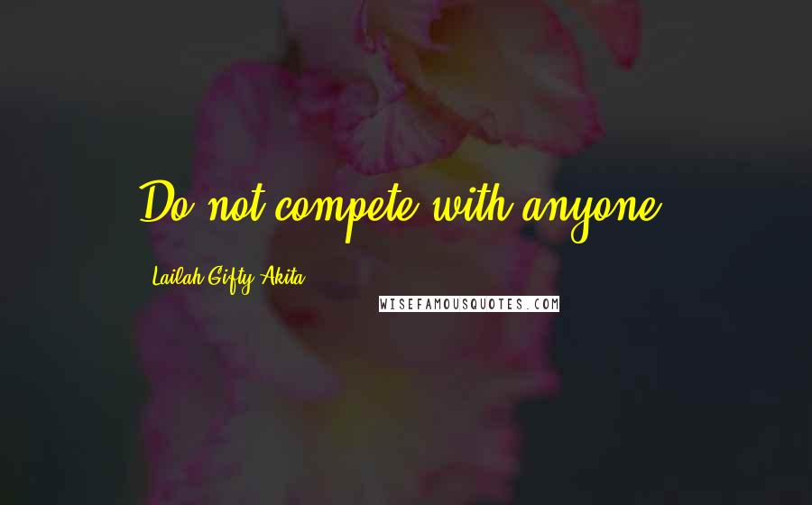 Lailah Gifty Akita Quotes: Do not compete with anyone.