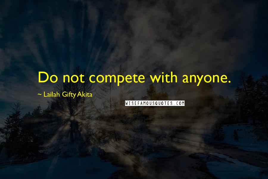 Lailah Gifty Akita Quotes: Do not compete with anyone.