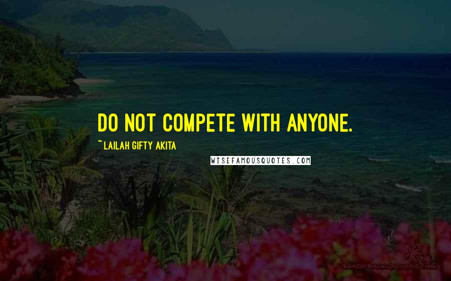 Lailah Gifty Akita Quotes: Do not compete with anyone.