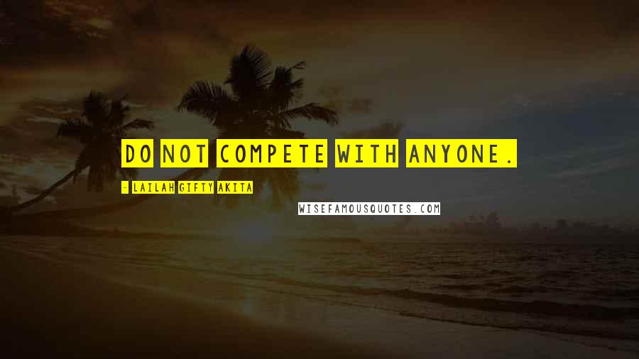 Lailah Gifty Akita Quotes: Do not compete with anyone.