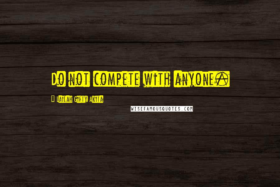 Lailah Gifty Akita Quotes: Do not compete with anyone.