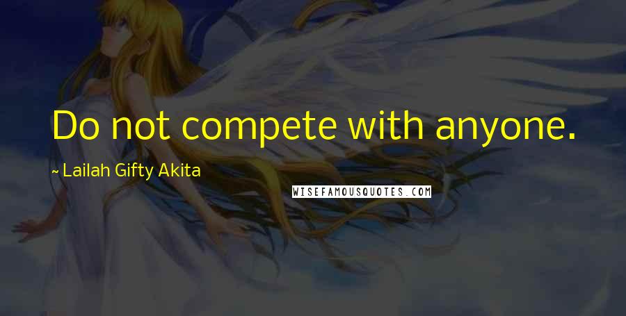 Lailah Gifty Akita Quotes: Do not compete with anyone.