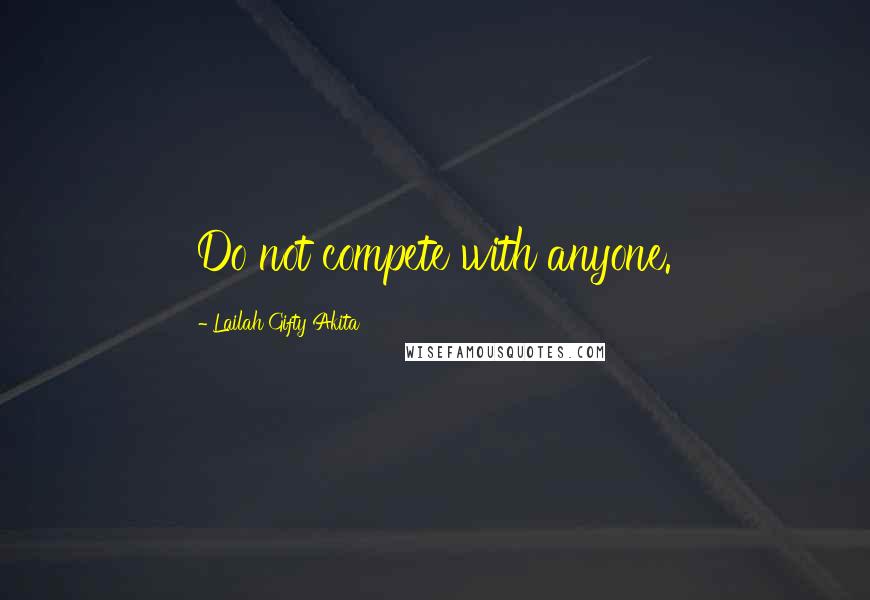 Lailah Gifty Akita Quotes: Do not compete with anyone.