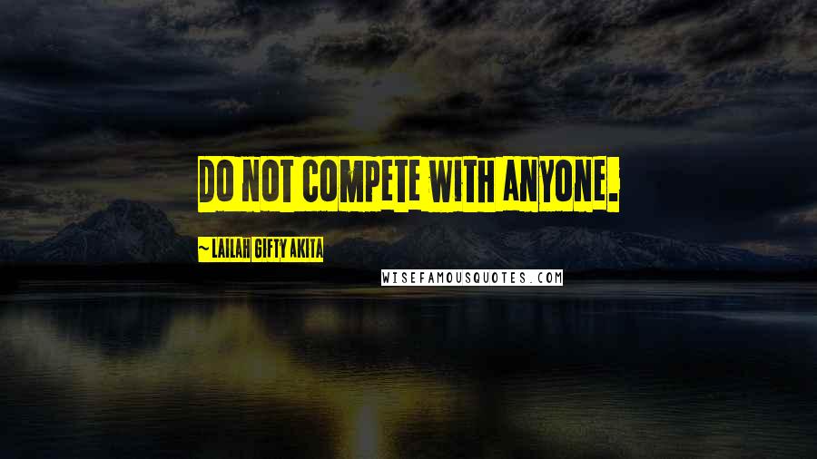 Lailah Gifty Akita Quotes: Do not compete with anyone.