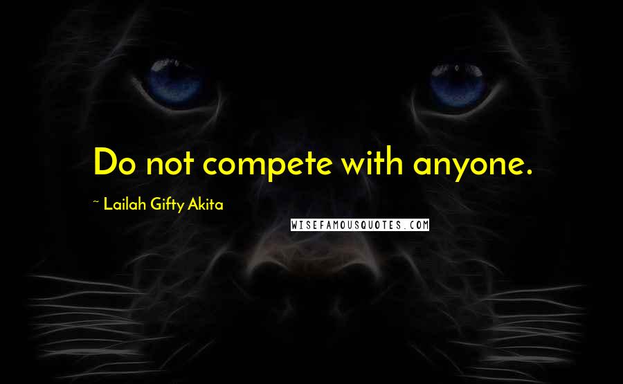 Lailah Gifty Akita Quotes: Do not compete with anyone.