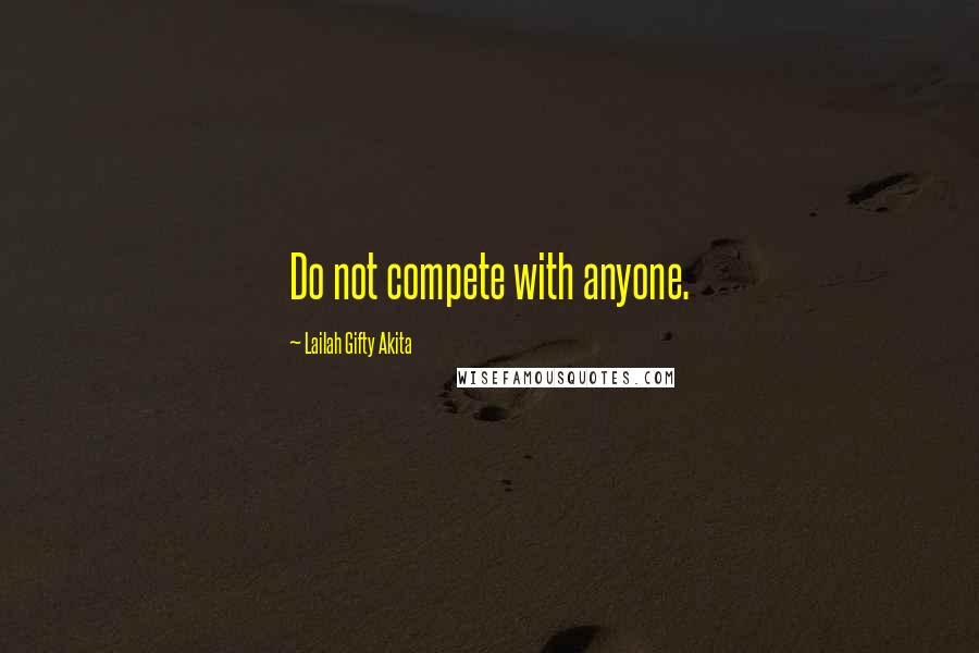 Lailah Gifty Akita Quotes: Do not compete with anyone.