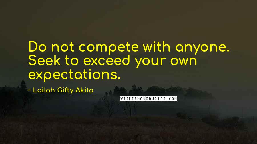 Lailah Gifty Akita Quotes: Do not compete with anyone. Seek to exceed your own expectations.