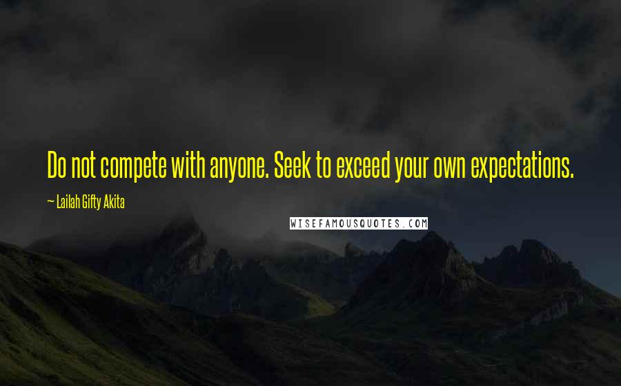 Lailah Gifty Akita Quotes: Do not compete with anyone. Seek to exceed your own expectations.