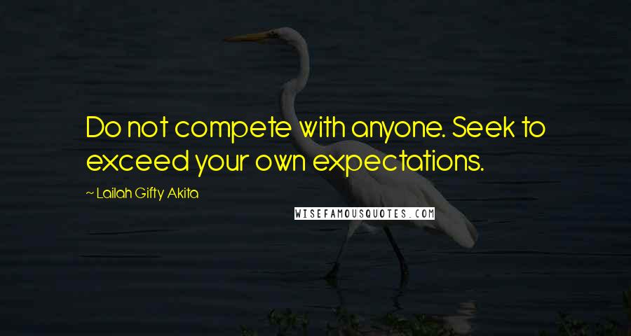 Lailah Gifty Akita Quotes: Do not compete with anyone. Seek to exceed your own expectations.