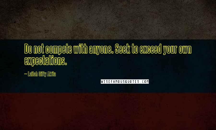 Lailah Gifty Akita Quotes: Do not compete with anyone. Seek to exceed your own expectations.