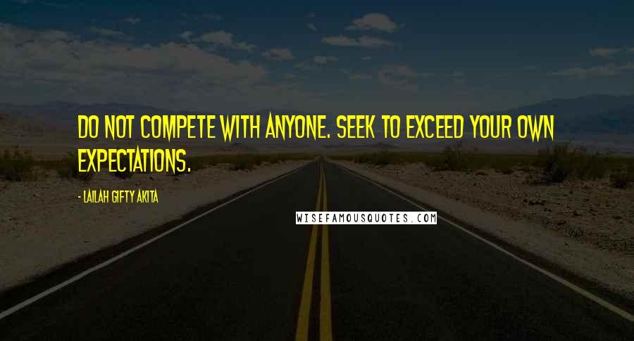 Lailah Gifty Akita Quotes: Do not compete with anyone. Seek to exceed your own expectations.