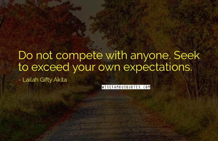 Lailah Gifty Akita Quotes: Do not compete with anyone. Seek to exceed your own expectations.