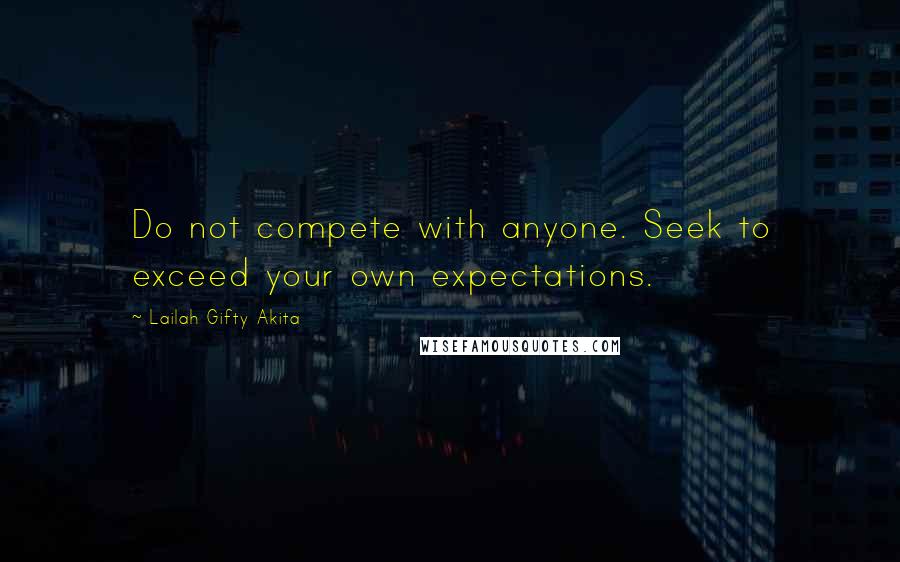 Lailah Gifty Akita Quotes: Do not compete with anyone. Seek to exceed your own expectations.