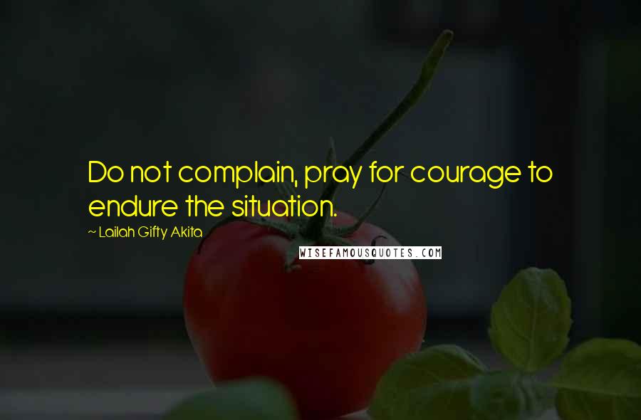 Lailah Gifty Akita Quotes: Do not complain, pray for courage to endure the situation.