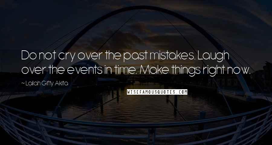Lailah Gifty Akita Quotes: Do not cry over the past mistakes. Laugh over the events in time. Make things right now.