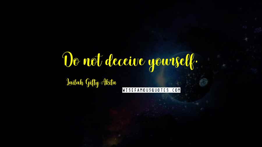 Lailah Gifty Akita Quotes: Do not deceive yourself.