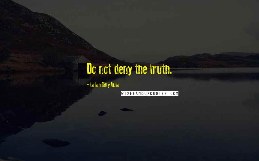 Lailah Gifty Akita Quotes: Do not deny the truth.