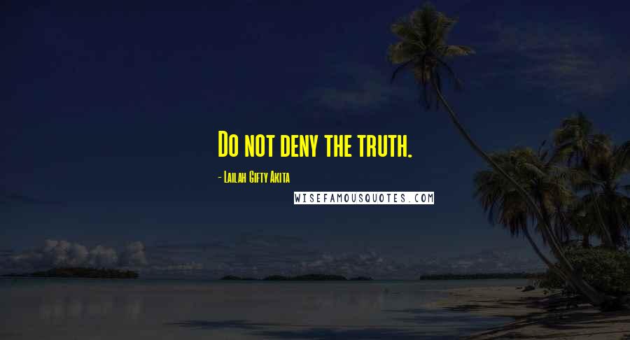 Lailah Gifty Akita Quotes: Do not deny the truth.