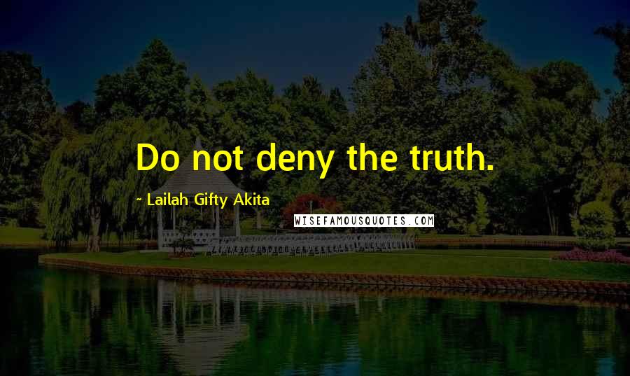 Lailah Gifty Akita Quotes: Do not deny the truth.