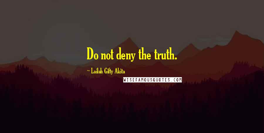 Lailah Gifty Akita Quotes: Do not deny the truth.