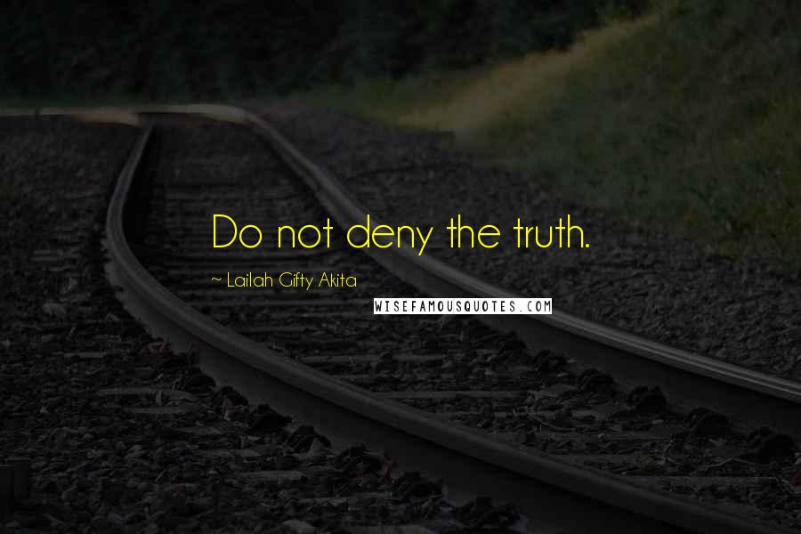 Lailah Gifty Akita Quotes: Do not deny the truth.