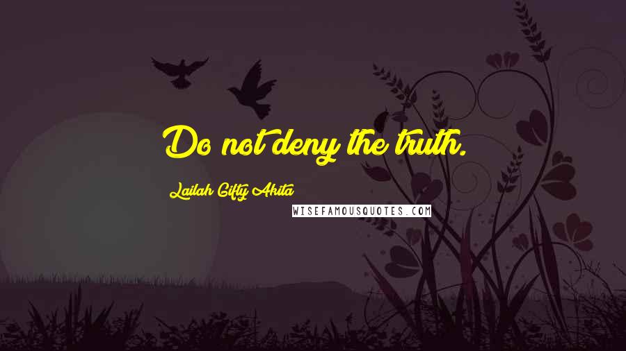 Lailah Gifty Akita Quotes: Do not deny the truth.