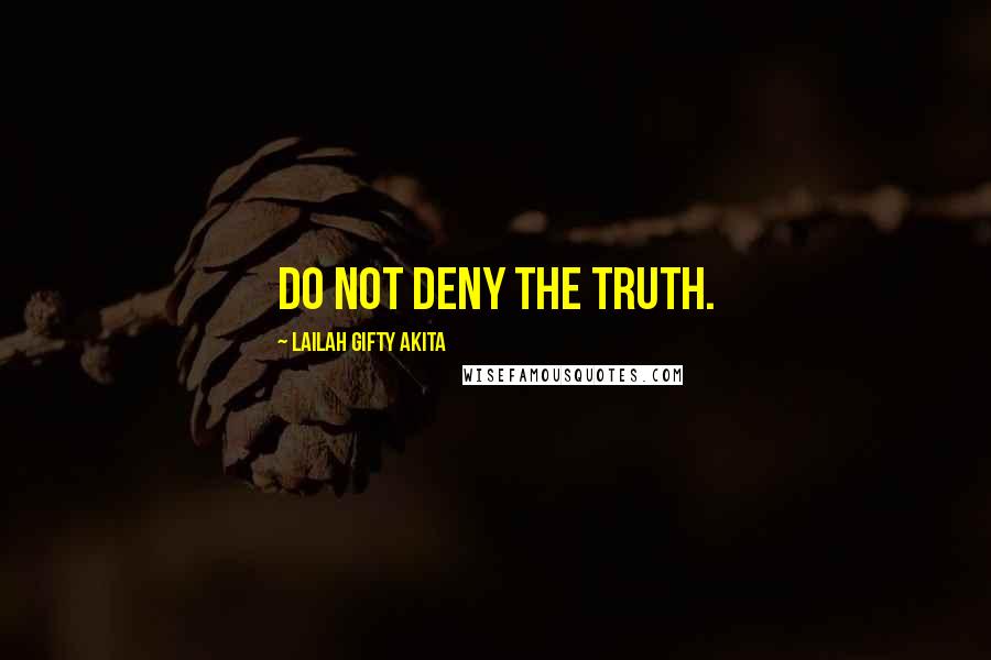 Lailah Gifty Akita Quotes: Do not deny the truth.