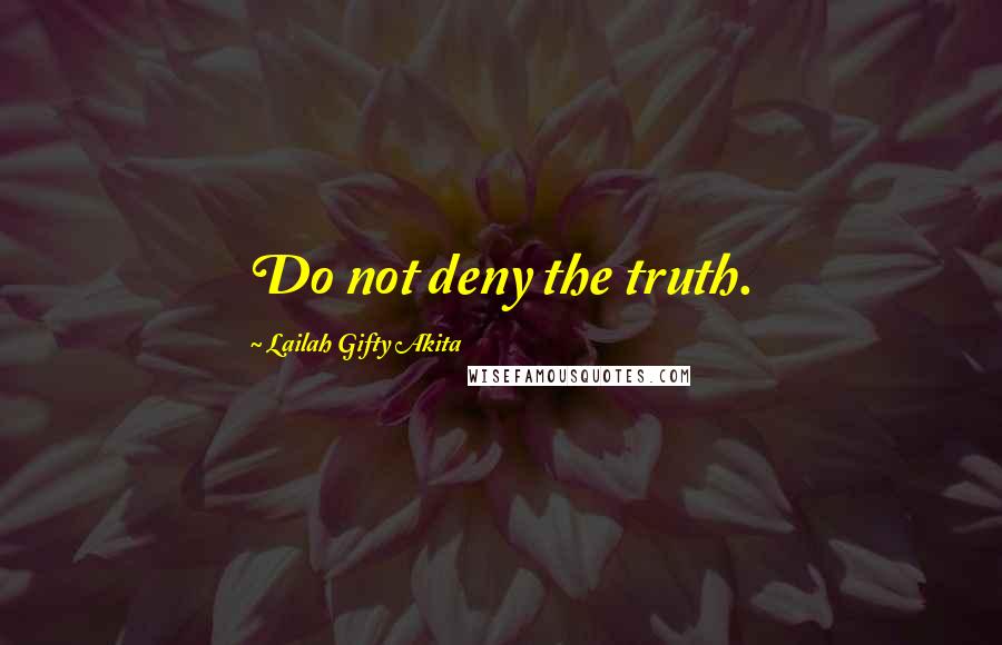 Lailah Gifty Akita Quotes: Do not deny the truth.