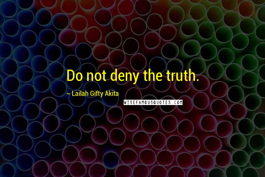 Lailah Gifty Akita Quotes: Do not deny the truth.