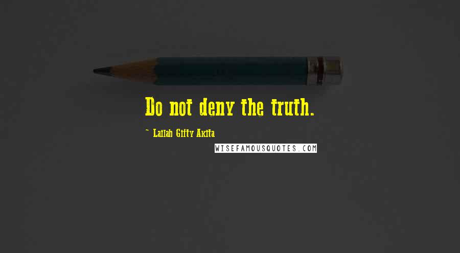 Lailah Gifty Akita Quotes: Do not deny the truth.