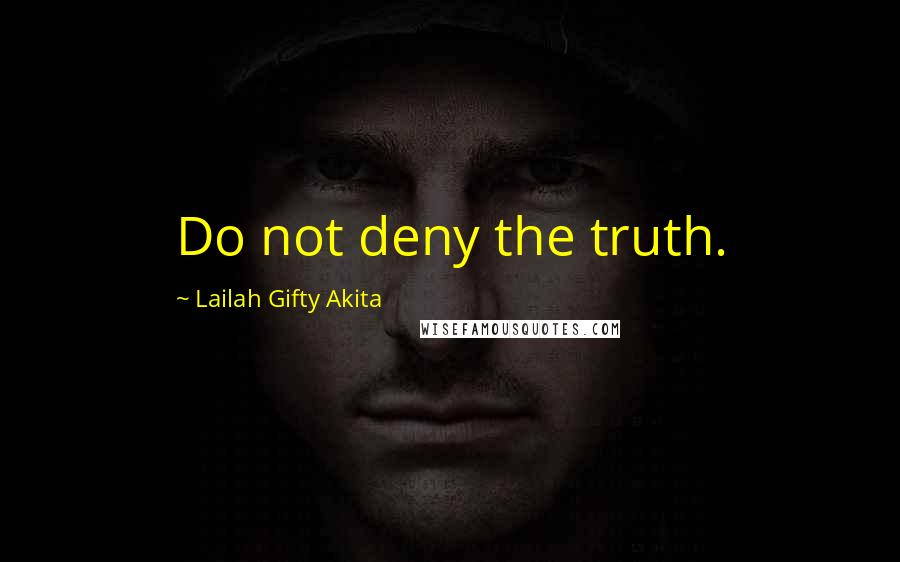 Lailah Gifty Akita Quotes: Do not deny the truth.