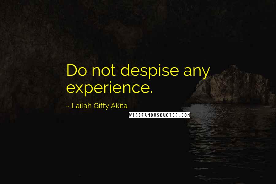 Lailah Gifty Akita Quotes: Do not despise any experience.