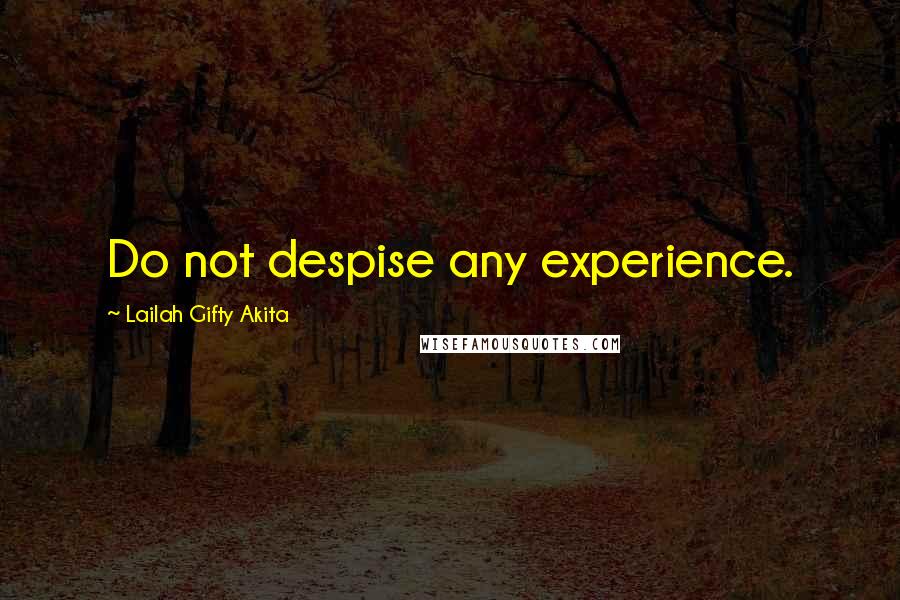 Lailah Gifty Akita Quotes: Do not despise any experience.