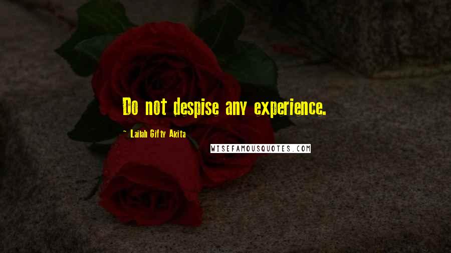 Lailah Gifty Akita Quotes: Do not despise any experience.