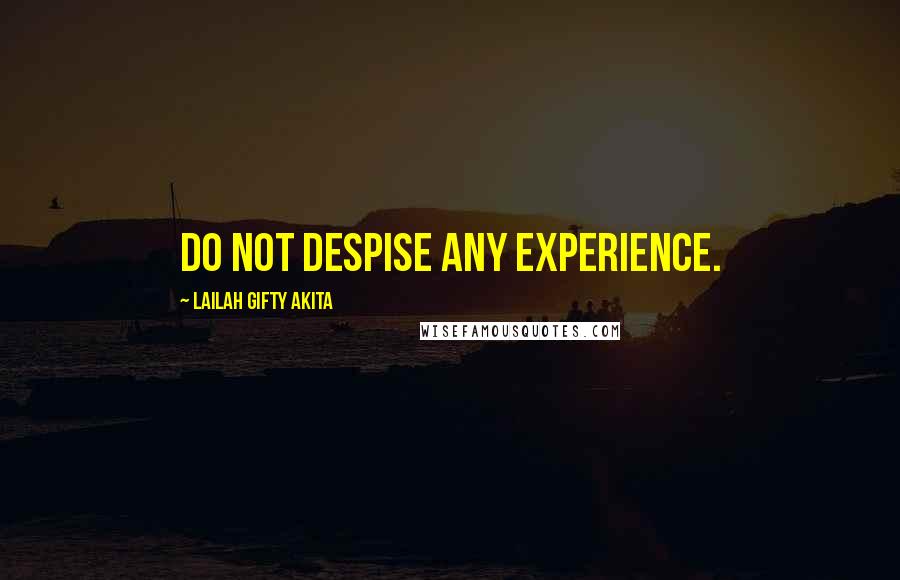 Lailah Gifty Akita Quotes: Do not despise any experience.