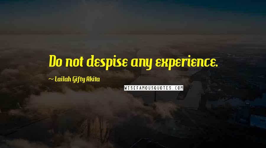 Lailah Gifty Akita Quotes: Do not despise any experience.