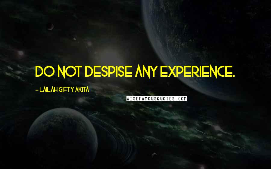 Lailah Gifty Akita Quotes: Do not despise any experience.