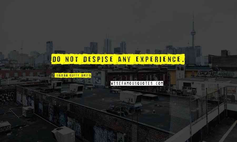 Lailah Gifty Akita Quotes: Do not despise any experience.