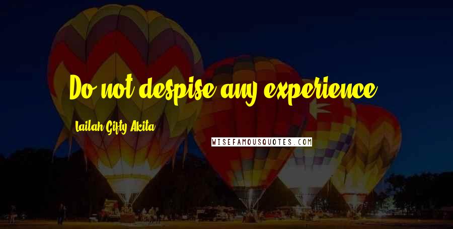 Lailah Gifty Akita Quotes: Do not despise any experience.