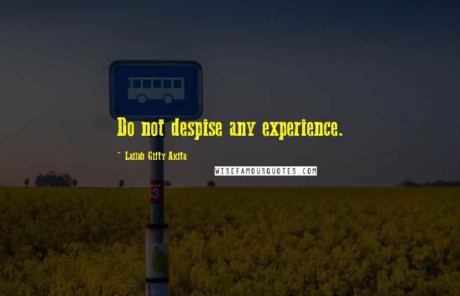 Lailah Gifty Akita Quotes: Do not despise any experience.