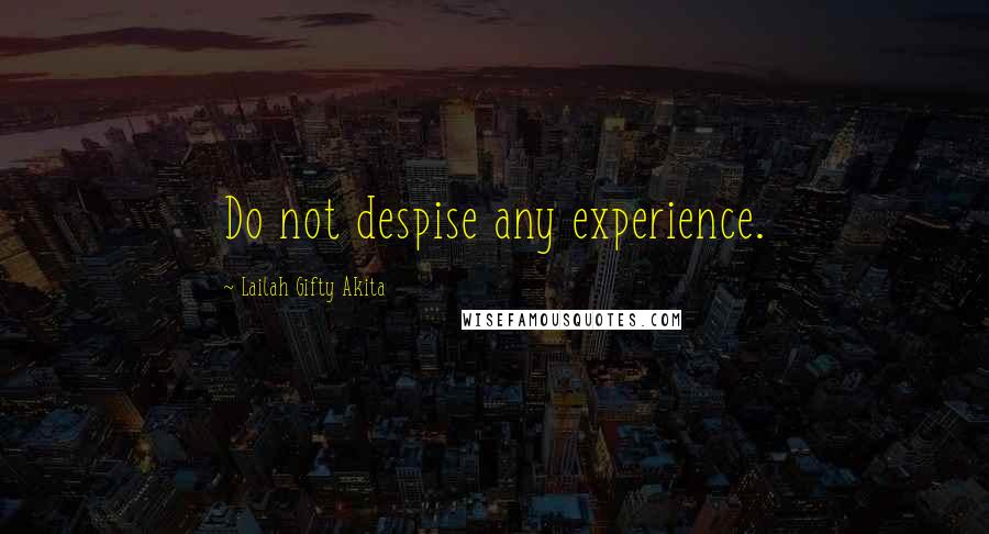 Lailah Gifty Akita Quotes: Do not despise any experience.