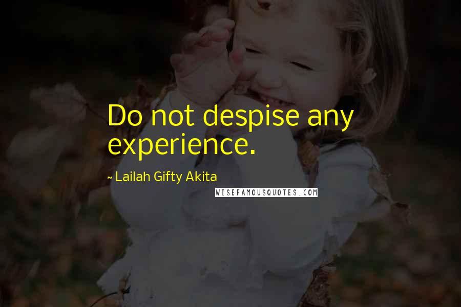 Lailah Gifty Akita Quotes: Do not despise any experience.
