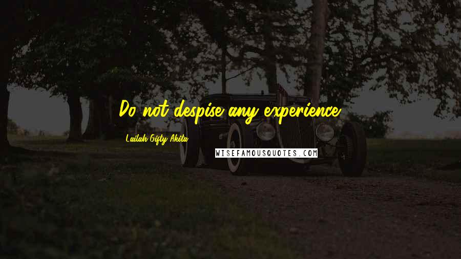 Lailah Gifty Akita Quotes: Do not despise any experience.