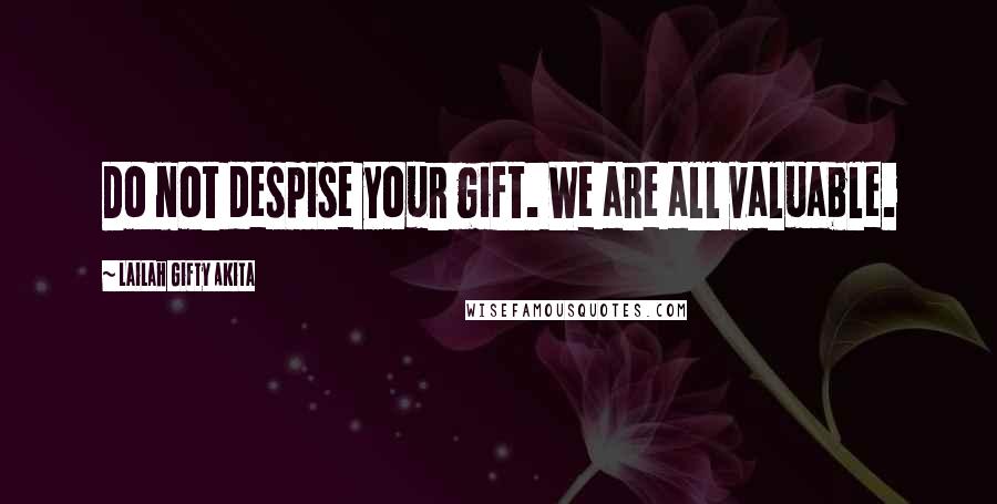 Lailah Gifty Akita Quotes: Do not despise your gift. We are all valuable.