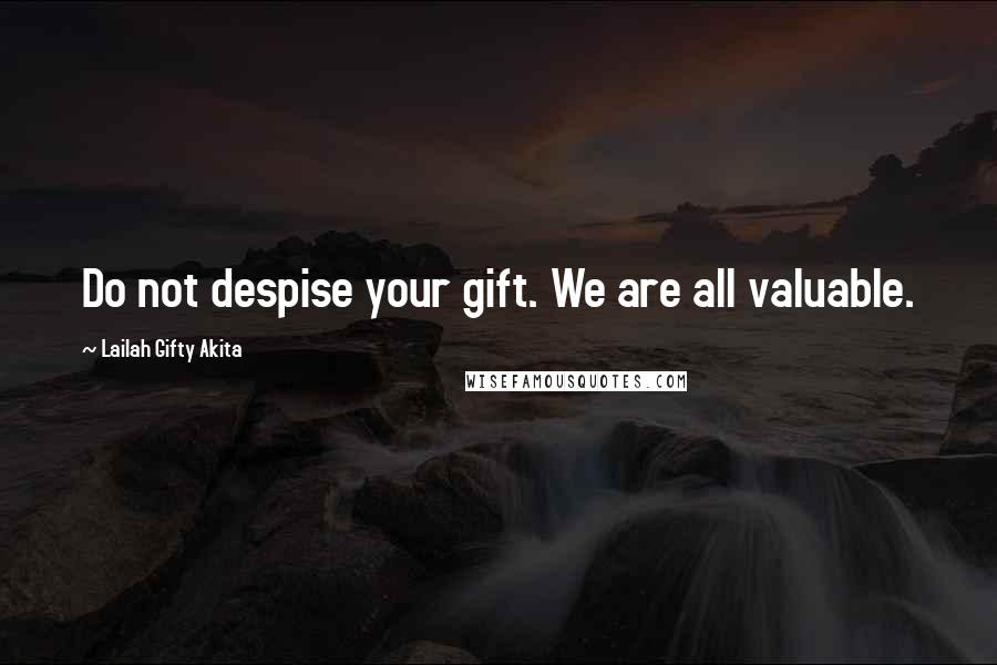 Lailah Gifty Akita Quotes: Do not despise your gift. We are all valuable.