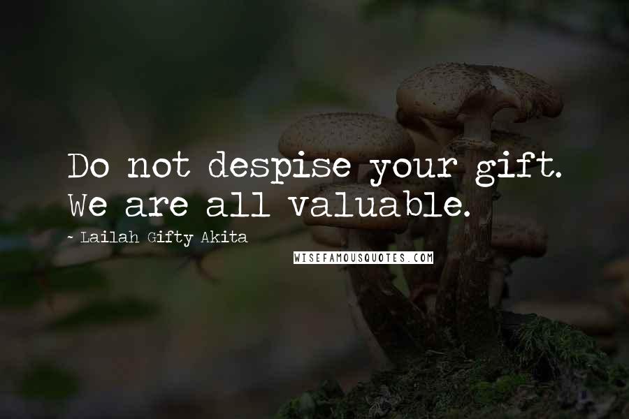 Lailah Gifty Akita Quotes: Do not despise your gift. We are all valuable.