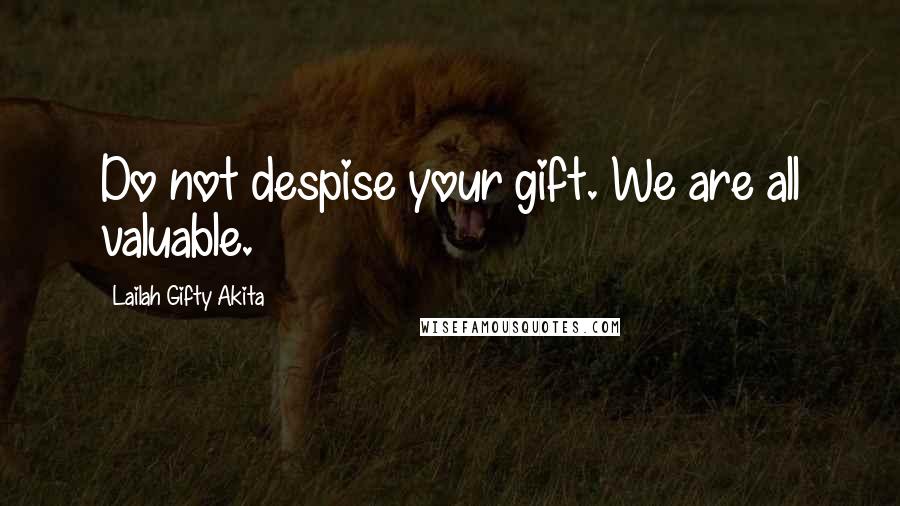 Lailah Gifty Akita Quotes: Do not despise your gift. We are all valuable.