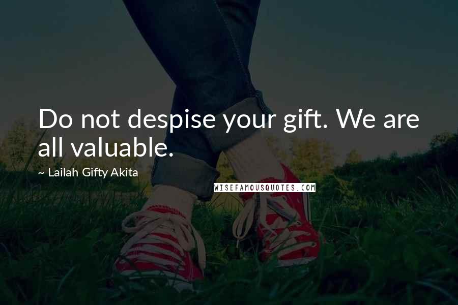 Lailah Gifty Akita Quotes: Do not despise your gift. We are all valuable.