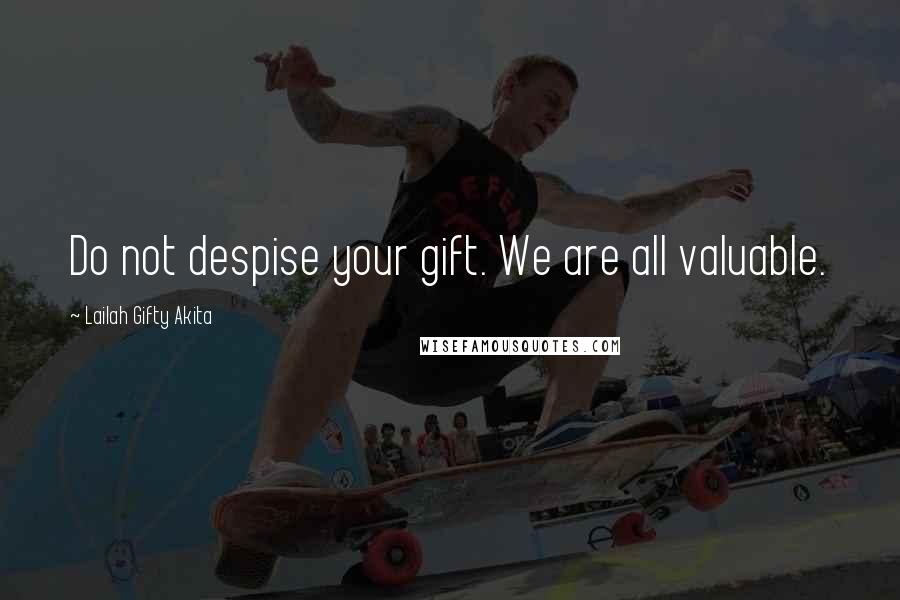 Lailah Gifty Akita Quotes: Do not despise your gift. We are all valuable.